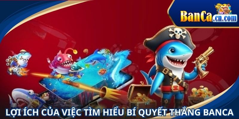 Lợi ích của việc tìm hiểu bí quyết thắng BANCA