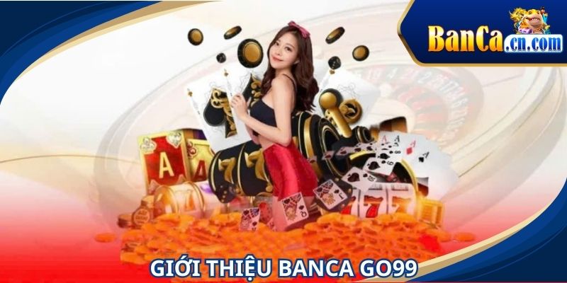 BANCA GO99 ngày càng thu hút nhiều người trải nghiệm