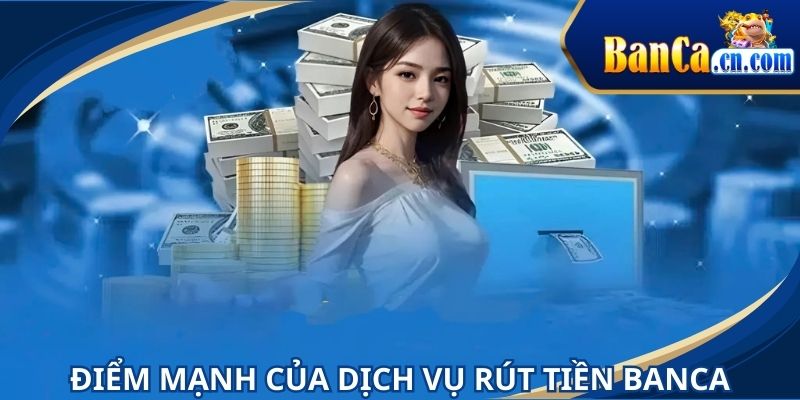 Điểm mạnh tuyệt vời khi nói về dịch vụ rút tiền BANCA