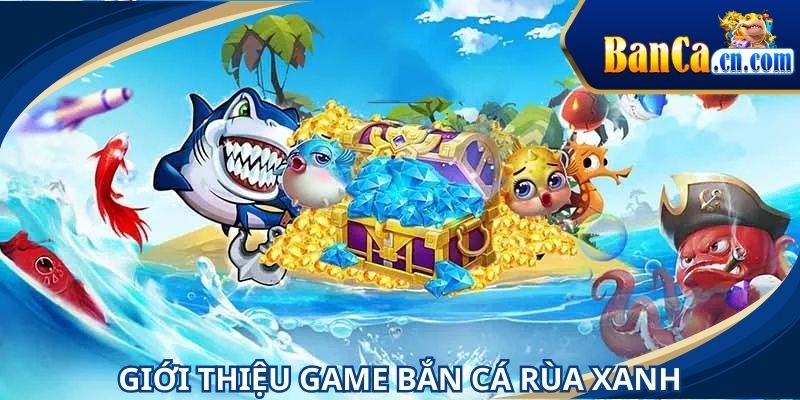 Game bắn cá rùa xanh là sự lựa chọn ưu tiên của nhiều người