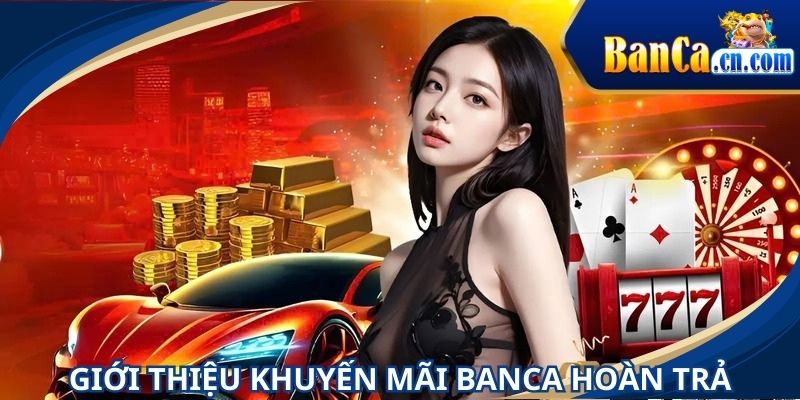 Khuyến mãi BANCA hoàn trả cực cuốn hút người chơi